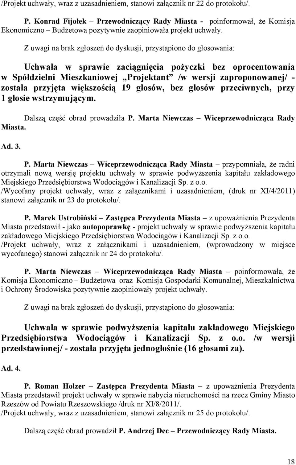 Uchwała w sprawie zaciągnięcia pożyczki bez oprocentowania w Spółdzielni Mieszkaniowej Projektant /w wersji zaproponowanej/ - została przyjęta większością 19 głosów, bez głosów przeciwnych, przy 1