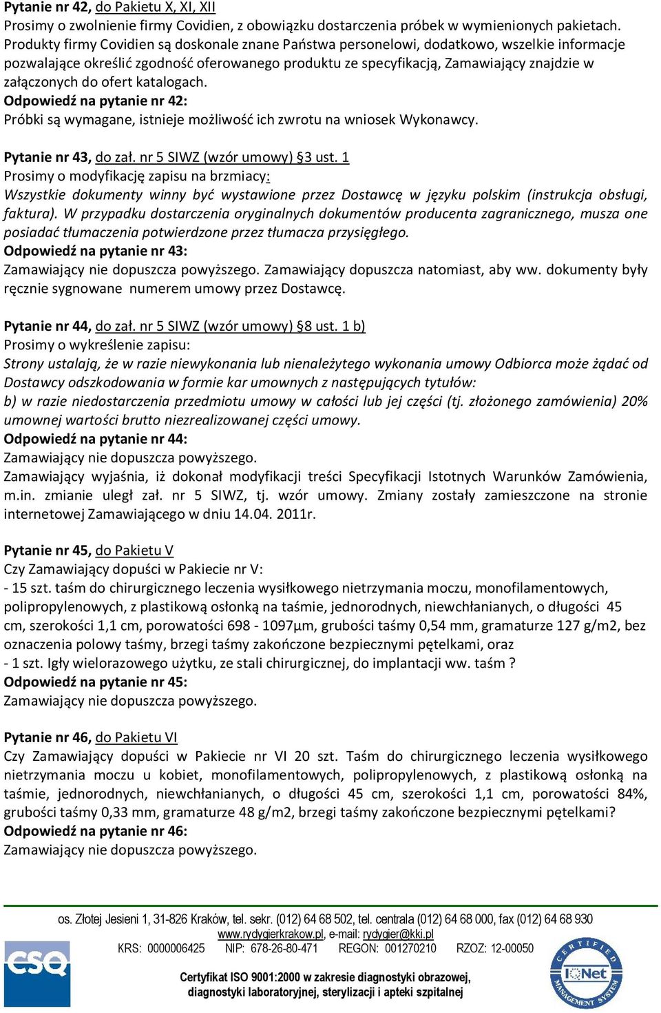 do ofert katalogach. Odpowiedź na pytanie nr 42: Próbki są wymagane, istnieje możliwość ich zwrotu na wniosek Wykonawcy. Pytanie nr 43, do zał. nr 5 SIWZ (wzór umowy) 3 ust.