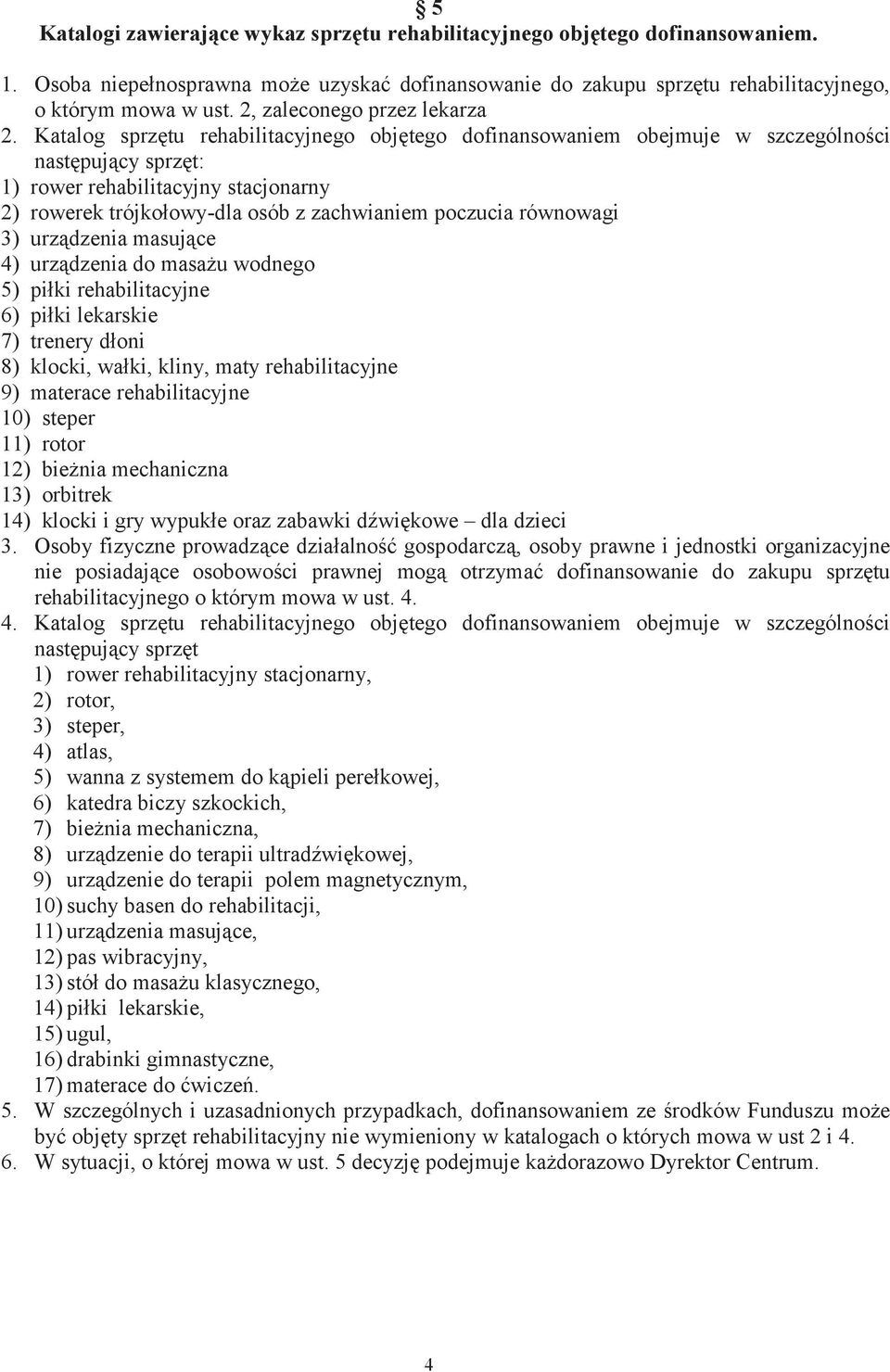 Katalog sprzętu rehabilitacyjnego objętego dofinansowaniem obejmuje w szczególności następujący sprzęt: 1) rower rehabilitacyjny stacjonarny 2) rowerek trójkołowy-dla osób z zachwianiem poczucia