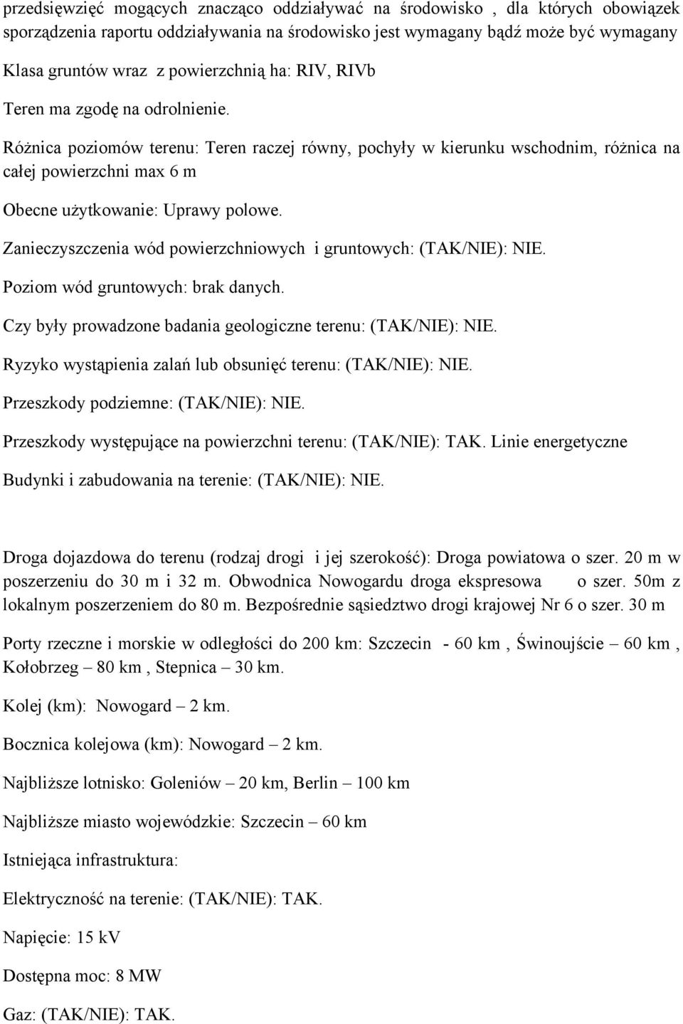 Różnica poziomów terenu: Teren raczej równy, pochyły w kierunku wschodnim, różnica na całej powierzchni max 6 m Obecne użytkowanie: Uprawy polowe.