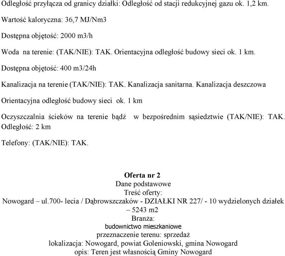 1 km Oczyszczalnia ścieków na terenie bądź w bezpośrednim sąsiedztwie (TAK/NIE): TAK. Odległość: 2 km Telefony: (TAK/NIE): TAK. Oferta nr 2 Dane podstawowe Treść oferty: Nowogard ul.