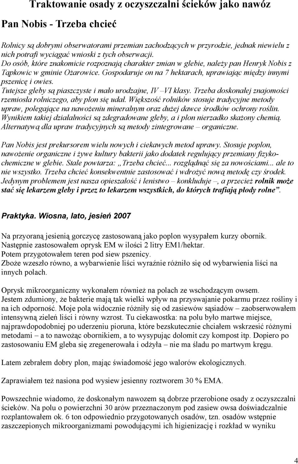 Gospodaruje on na 7 hektarach, uprawiając między innymi pszenicę i owies. Tutejsze gleby są piaszczyste i mało urodzajne, IV VI klasy.