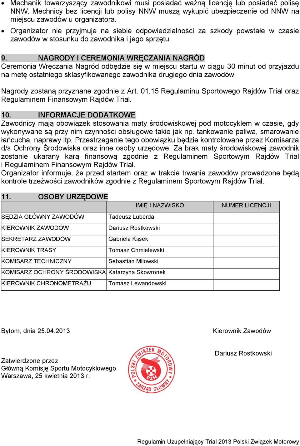 NAGRODY I CEREMONIA WRĘCZANIA NAGRÓD Ceremonia Wręczania Nagród odbędzie się w miejscu startu w ciągu 30 minut od przyjazdu na metę ostatniego sklasyfikowanego zawodnika drugiego dnia zawodów.