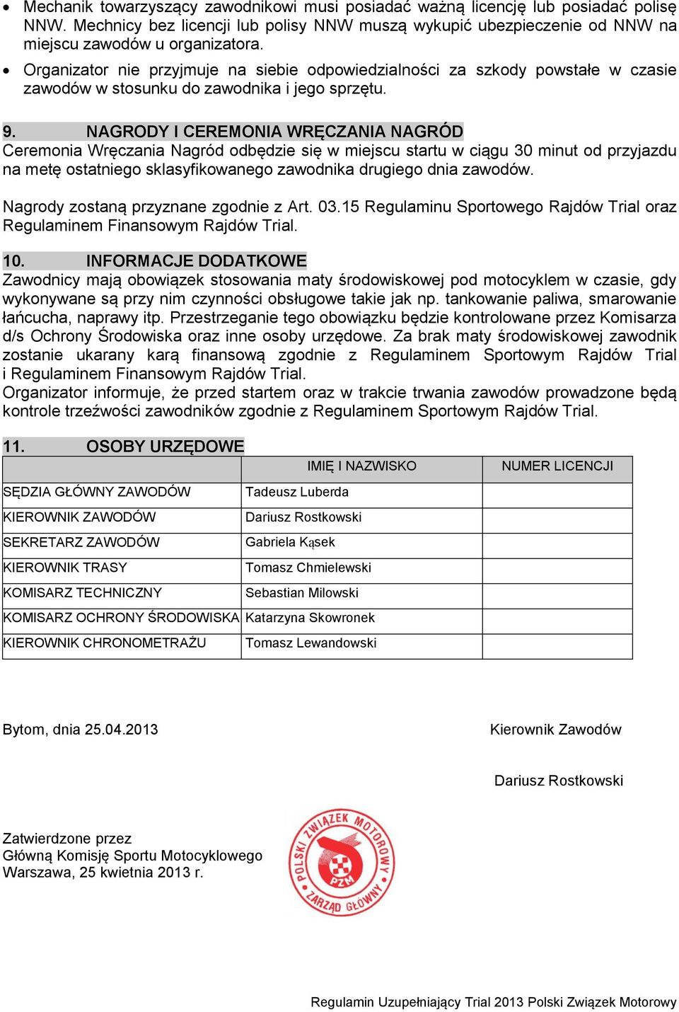 NAGRODY I CEREMONIA WRĘCZANIA NAGRÓD Ceremonia Wręczania Nagród odbędzie się w miejscu startu w ciągu 30 minut od przyjazdu na metę ostatniego sklasyfikowanego zawodnika drugiego dnia zawodów.