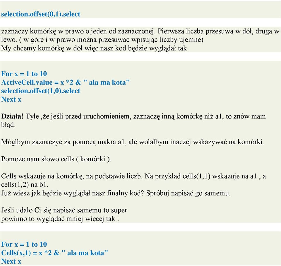 Tyle,że jeśli przed uruchomieniem, zaznaczę inną komórkę niż a1, to znów mam błąd. Mógłbym zaznaczyć za pomocą makra a1, ale wolałbym inaczej wskazywać na komórki. Pomoże nam słowo cells ( komórki ).