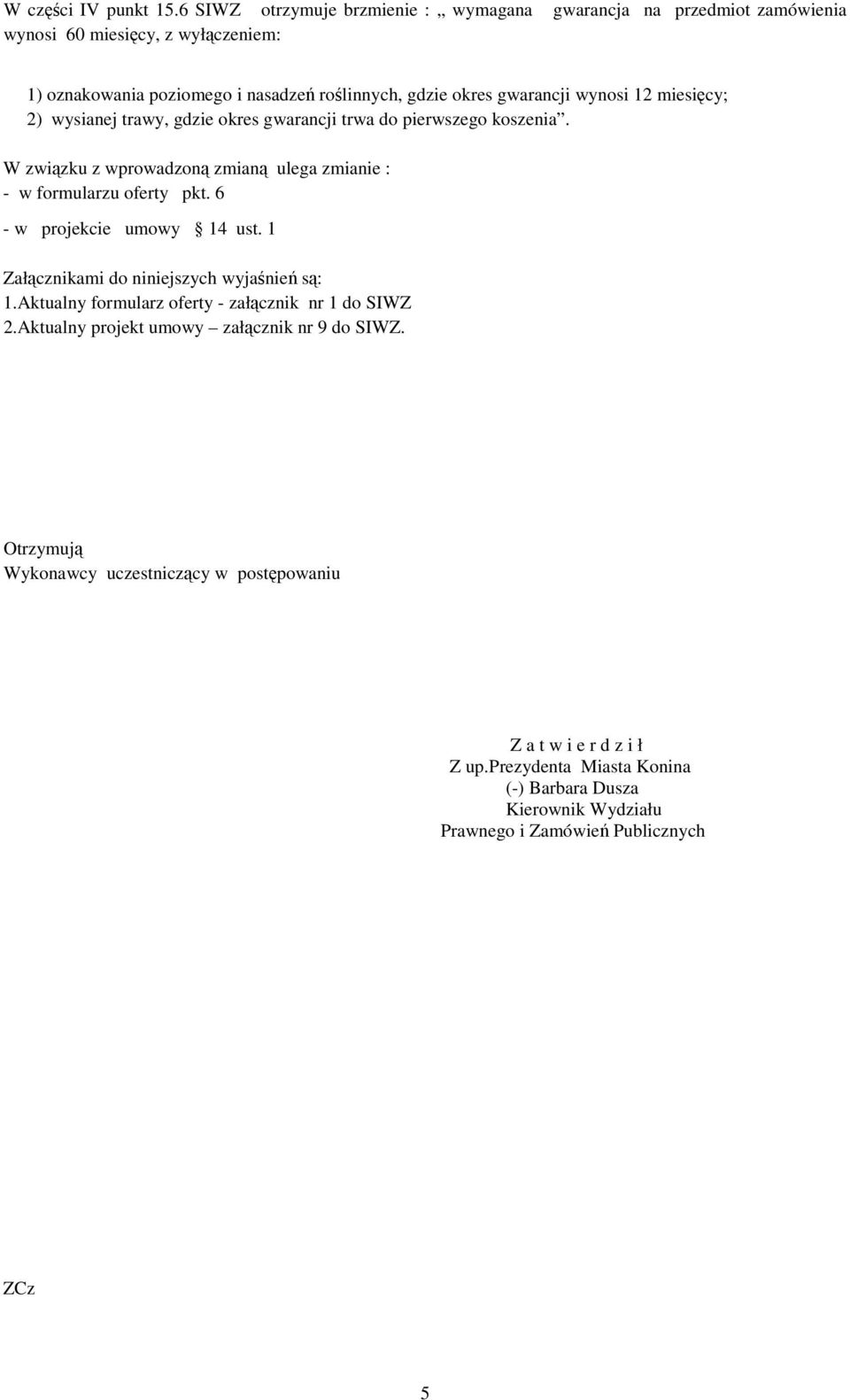 wynosi 12 miesięcy; 2) wysianej trawy, gdzie okres gwarancji trwa do pierwszego koszenia. W związku z wprowadzoną zmianą ulega zmianie : - w formularzu oferty pkt.