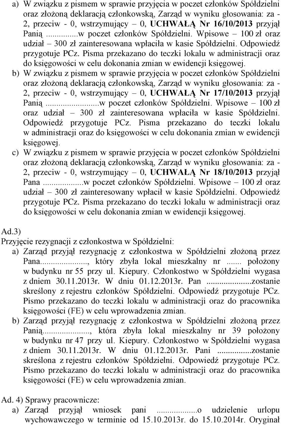 b) W związku z pismem w sprawie przyjęcia w poczet członków Spółdzielni 2, przeciw - 0, wstrzymujący 0, UCHWAŁĄ Nr 17/10/2013 przyjął Panią...w poczet członków Spółdzielni. Wpisowe 100 zł oraz udział 300 zł zainteresowana wpłaciła w kasie Spółdzielni.