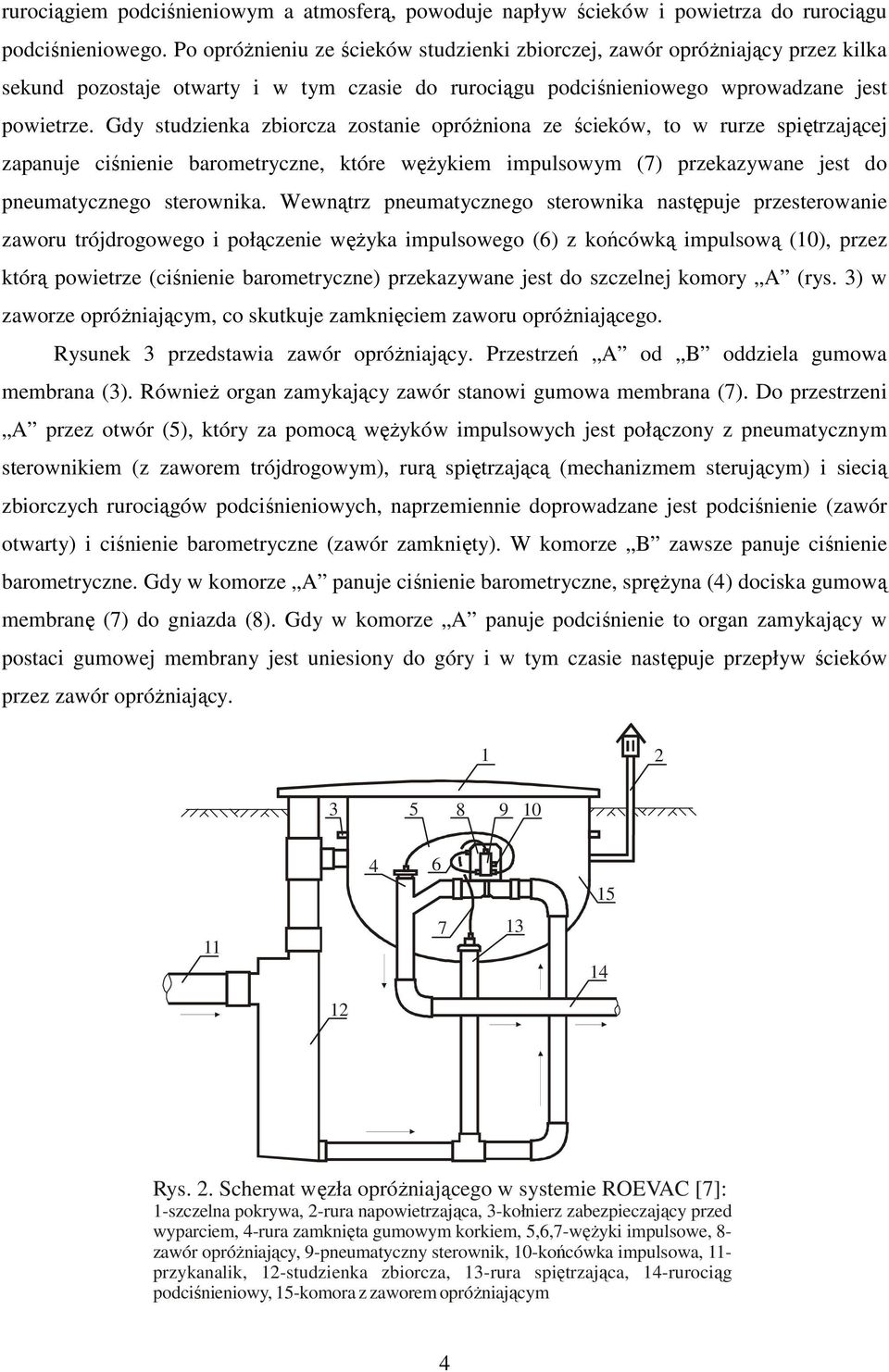 Gdy studzienka zbiorcza zostanie opróżniona ze ścieków, to w rurze spiętrzającej zapanuje ciśnienie barometryczne, które wężykiem impulsowym (7) przekazywane jest do pneumatycznego sterownika.