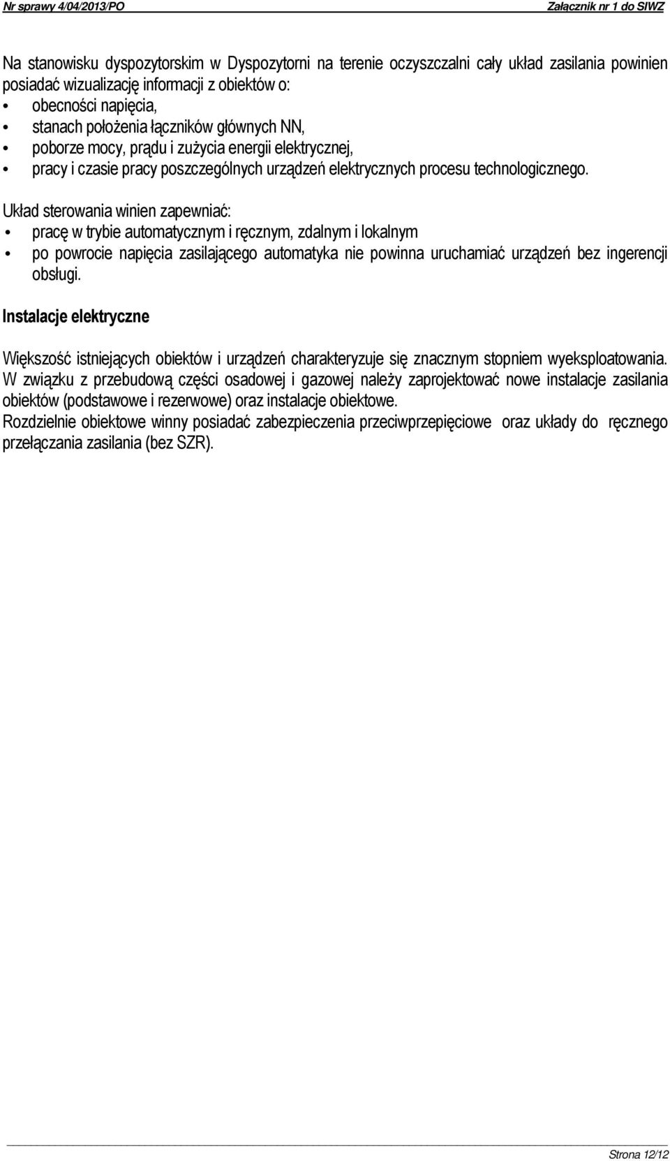 Układ sterowania winien zapewniać: pracę w trybie automatycznym i ręcznym, zdalnym i lokalnym po powrocie napięcia zasilającego automatyka nie powinna uruchamiać urządzeń bez ingerencji obsługi.