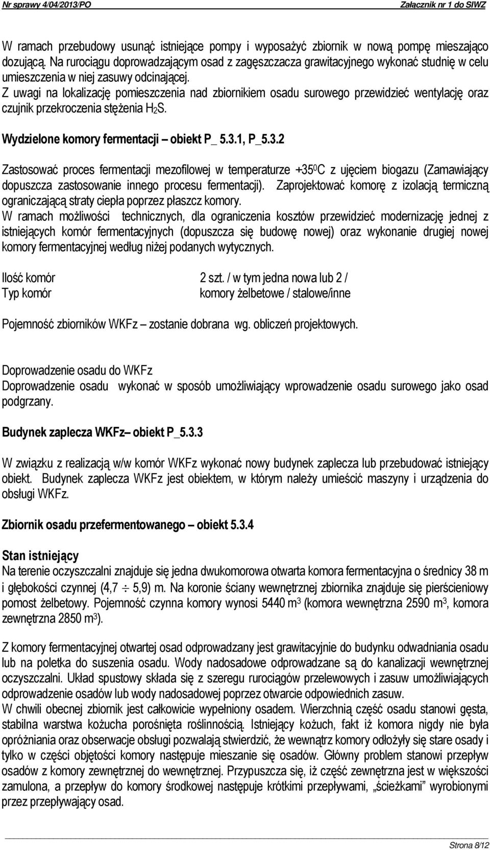 Z uwagi na lokalizację pomieszczenia nad zbiornikiem osadu surowego przewidzieć wentylację oraz czujnik przekroczenia stężenia H2S. Wydzielone komory fermentacji obiekt P_ 5.3.