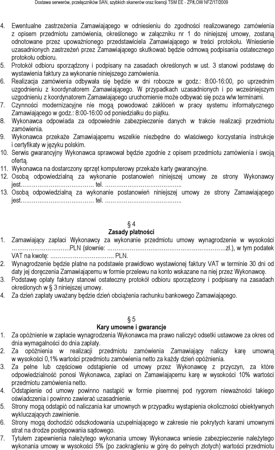 Protokół odbioru sporządzony i podpisany na zasadach określonych w ust. 3 stanowi podstawę do wystawienia faktury za wykonanie niniejszego zamówienia. 6.