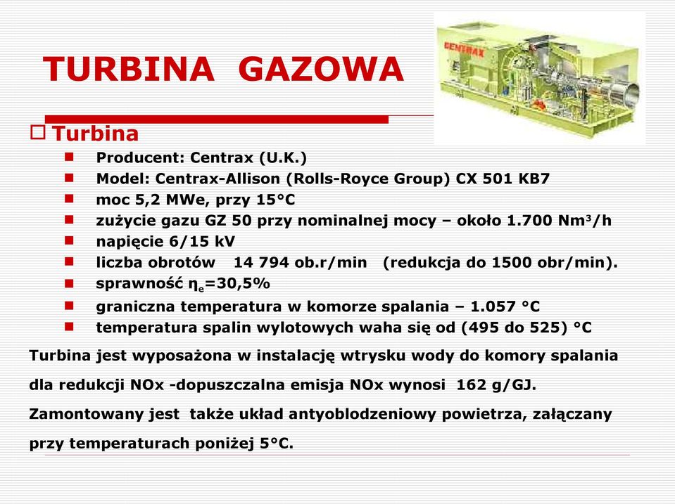 700 Nm 3 /h napięcie 6/15 kv liczba obrotów 14 794 ob.r/min (redukcja do 1500 obr/min). sprawność η e =30,5% graniczna temperatura w komorze spalania 1.