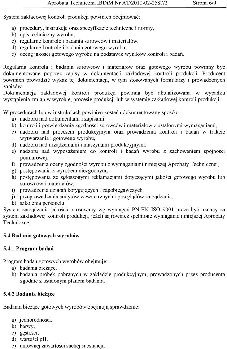 Regularna kontrola i badania surowców i materiałów oraz gotowego wyrobu powinny być dokumentowane poprzez zapisy w dokumentacji zakładowej kontroli produkcji.