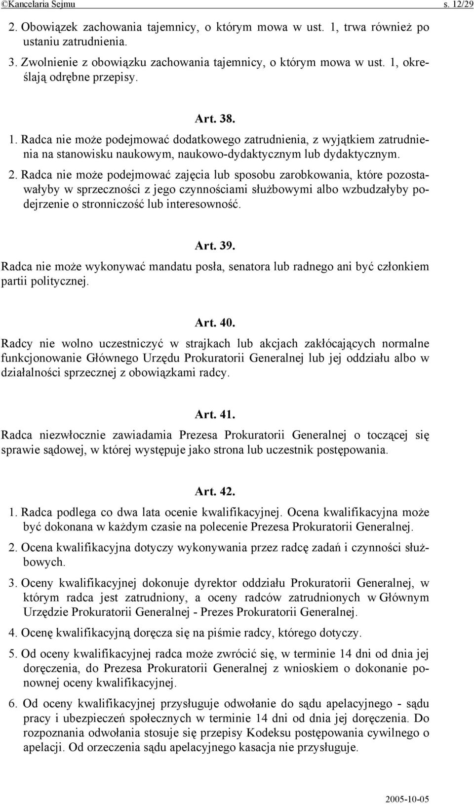 Radca nie może podejmować zajęcia lub sposobu zarobkowania, które pozostawałyby w sprzeczności z jego czynnościami służbowymi albo wzbudzałyby podejrzenie o stronniczość lub interesowność. Art. 39.