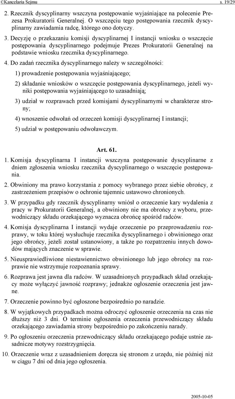 Decyzję o przekazaniu komisji dyscyplinarnej I instancji wniosku o wszczęcie postępowania dyscyplinarnego podejmuje Prezes Prokuratorii Generalnej na podstawie wniosku rzecznika dyscyplinarnego. 4.