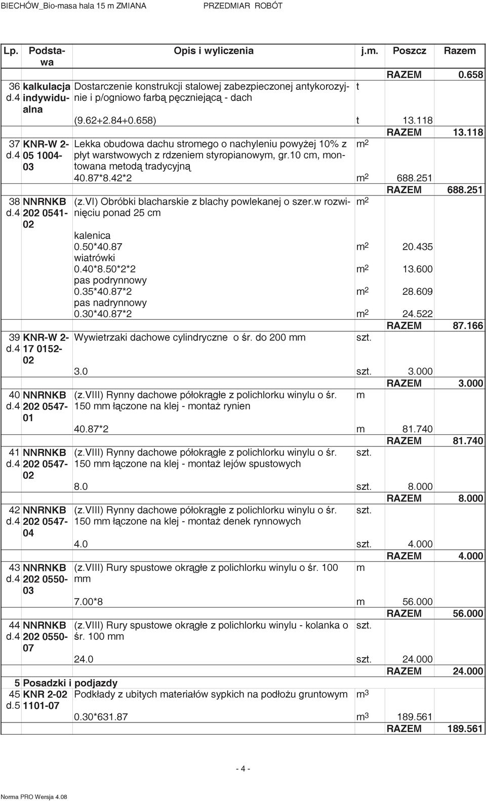 118 Lekka obudowa dachu sromego o nachyleniu powy ej 10% z pły warswowych z rdzeniem syropianowym, gr.10 cm, monowana meod radycyjn 40.87*8.42*2 688.251 RAZEM 688.251 (z.