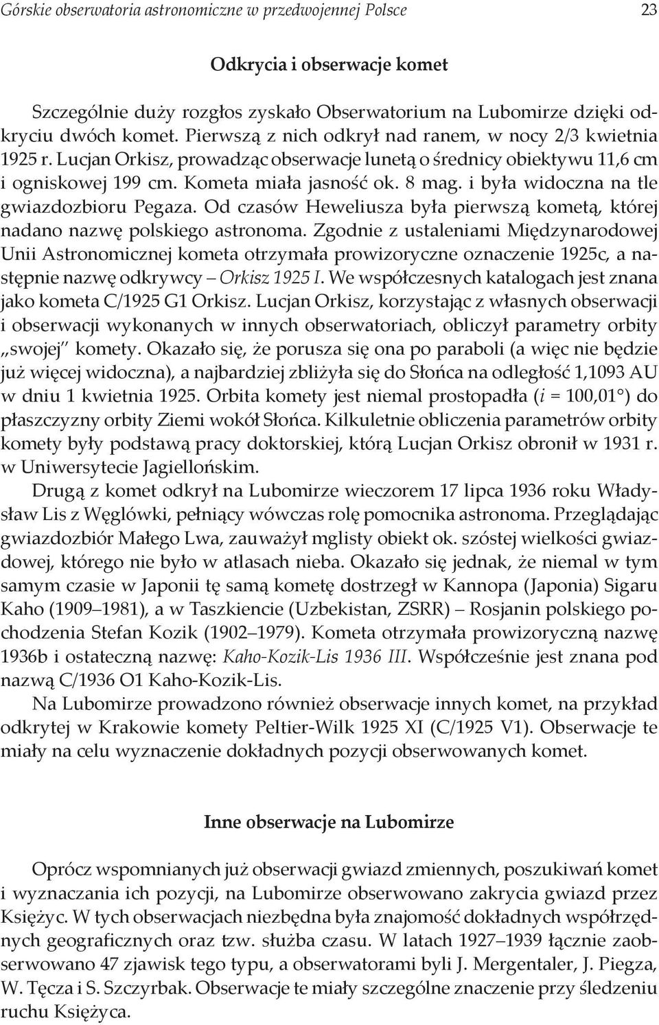 i była widoczna na tle gwiazdozbioru Pegaza. Od czasów Heweliusza była pierwszą kometą, której nadano nazwę polskiego astronoma.