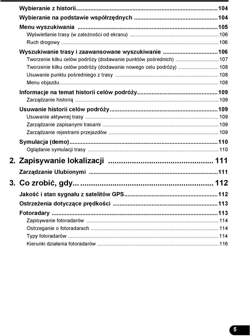 ..108 Usuwanie punktu pośredniego z trasy...108 Menu objazdu...108 Informacje na temat historii celów podróży...109 Zarządzanie historią...109 Usuwanie historii celów podróży.