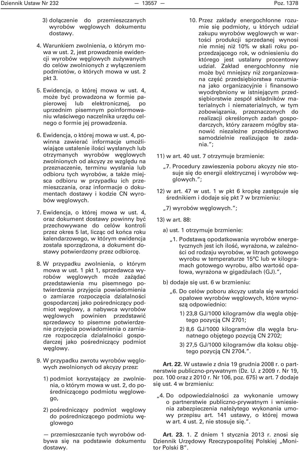 4, może być prowadzona w formie papierowej lub elektronicznej, po uprzednim pisemnym poinformowaniu właściwego naczelnika urzędu celnego o formie jej prowadzenia. 6. Ewidencja, o której mowa w ust.