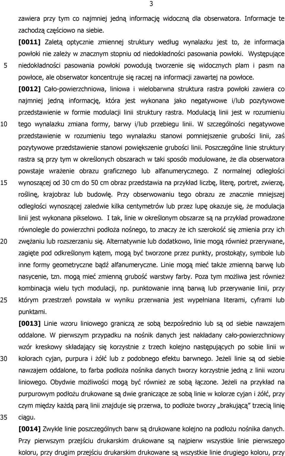 Występujące niedokładności pasowania powłoki powodują tworzenie się widocznych plam i pasm na powłoce, ale obserwator koncentruje się raczej na informacji zawartej na powłoce.