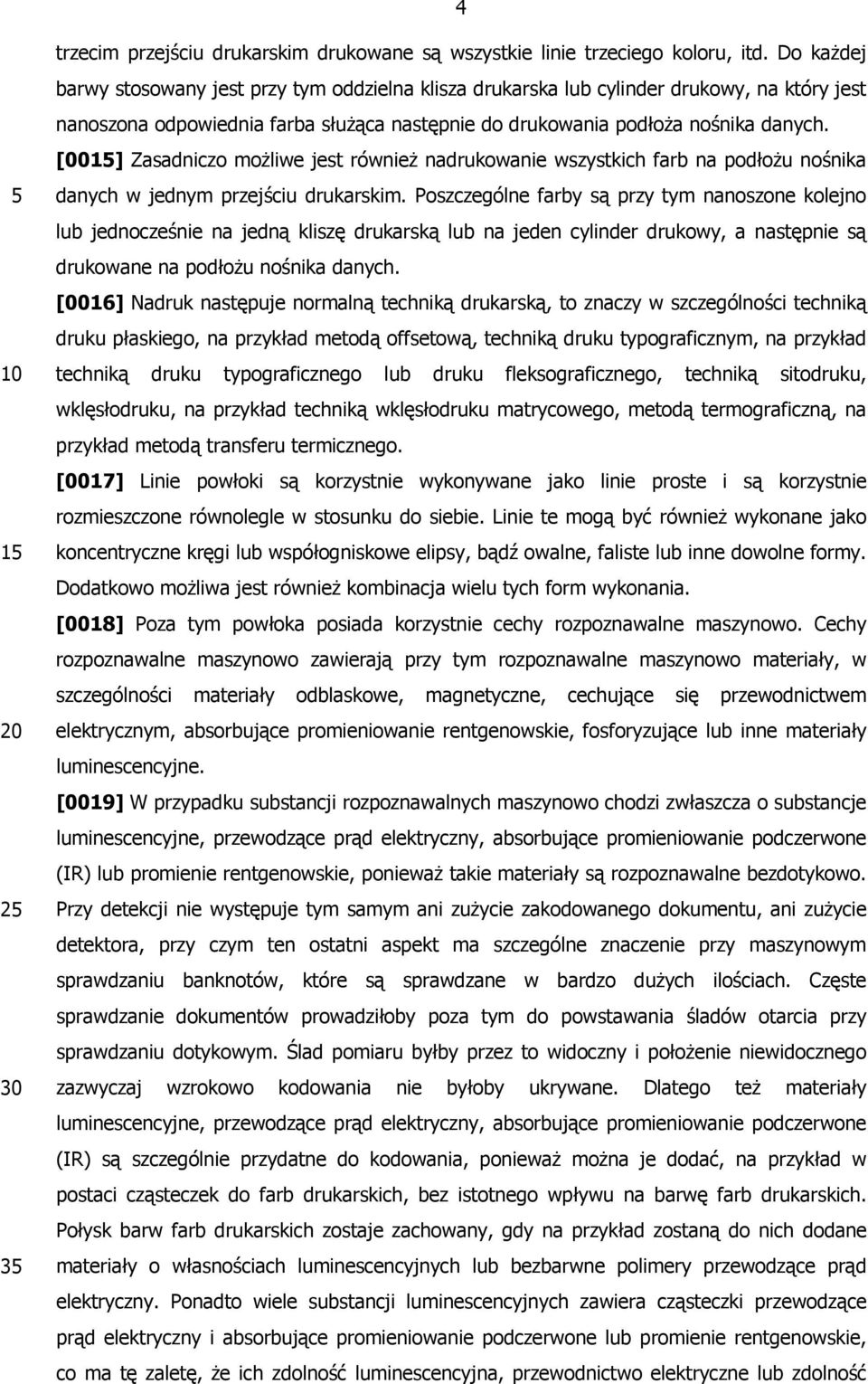 [00] Zasadniczo możliwe jest również nadrukowanie wszystkich farb na podłożu nośnika danych w jednym przejściu drukarskim.