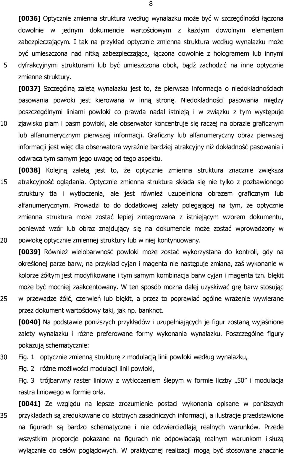 obok, bądź zachodzić na inne optycznie zmienne struktury. [0037] Szczególną zaletą wynalazku jest to, że pierwsza informacja o niedokładnościach pasowania powłoki jest kierowana w inną stronę.