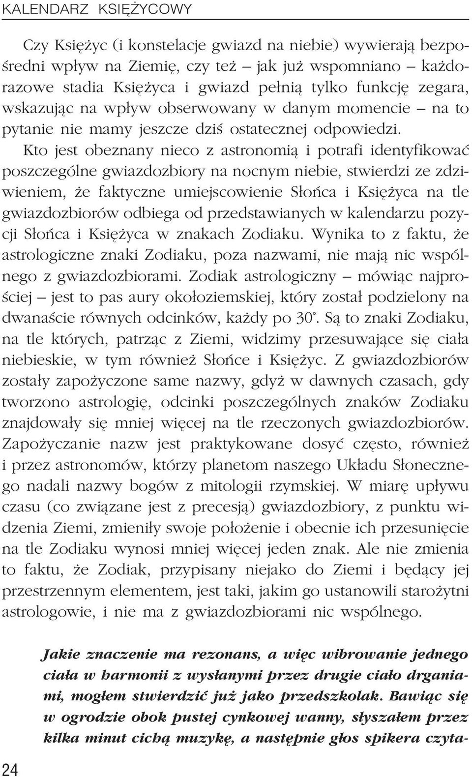 Kto jest obeznany nieco z astronomi¹ i potrafi identyfikowaæ poszczególne gwiazdozbiory na nocnym niebie, stwierdzi ze zdziwieniem, e faktyczne umiejscowienie S³oñca i Ksiê yca na tle gwiazdozbiorów