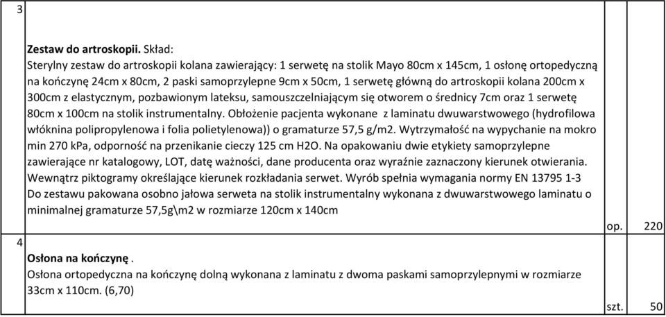 artroskopii kolana 200cm x 300cm z elastycznym, pozbawionym lateksu, samouszczelniającym się otworem o średnicy 7cm oraz 1 serwetę 80cm x 100cm na stolik instrumentalny.