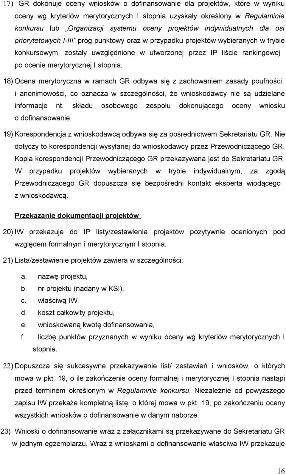 ocenie merytorycznej I stopnia. 18) Ocena merytoryczna w ramach GR odbywa się z zachowaniem zasady poufności i anonimowości, co oznacza w szczególności, że wnioskodawcy nie są udzielane informacje nt.