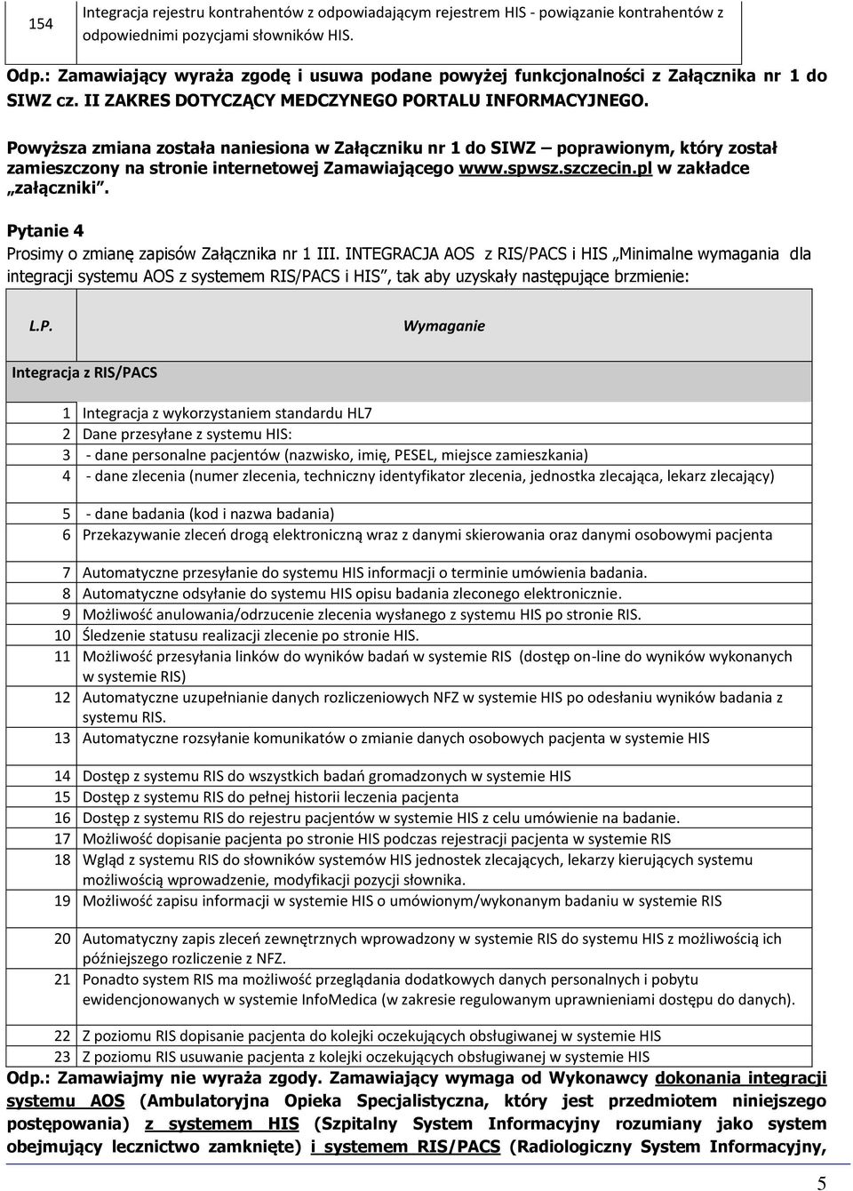 Powyższa zmiana została naniesiona w Załączniku nr 1 do SIWZ poprawionym, który został zamieszczony na stronie internetowej Zamawiającego www.spwsz.szczecin.pl w zakładce załączniki.