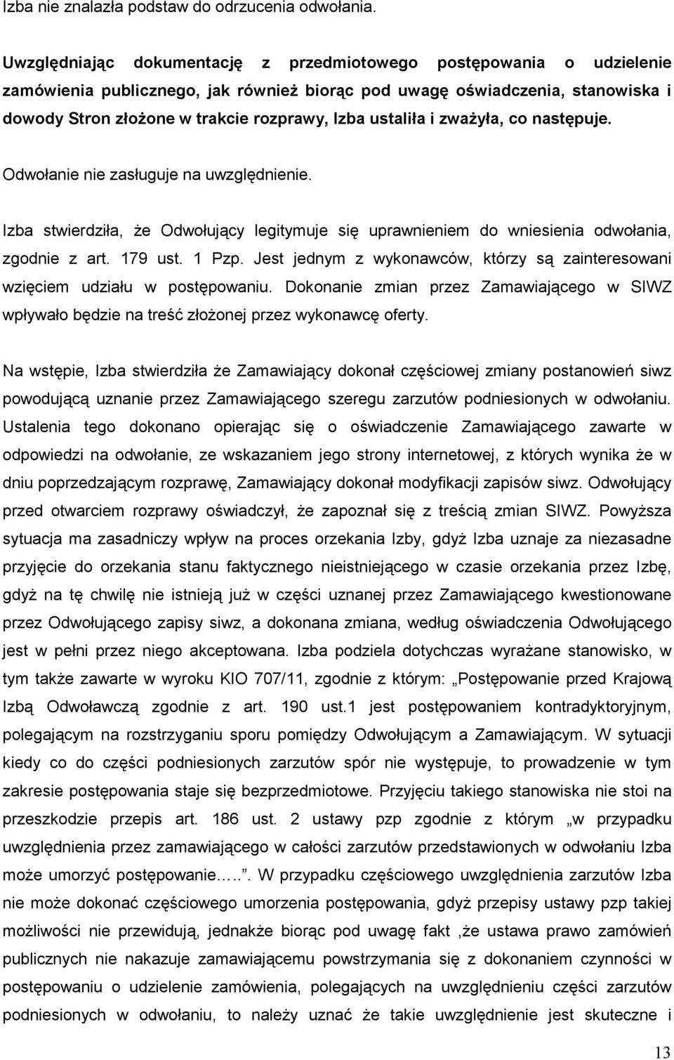 ustaliła i zwaŝyła, co następuje. Odwołanie nie zasługuje na uwzględnienie. Izba stwierdziła, Ŝe Odwołujący legitymuje się uprawnieniem do wniesienia odwołania, zgodnie z art. 179 ust. 1 Pzp.