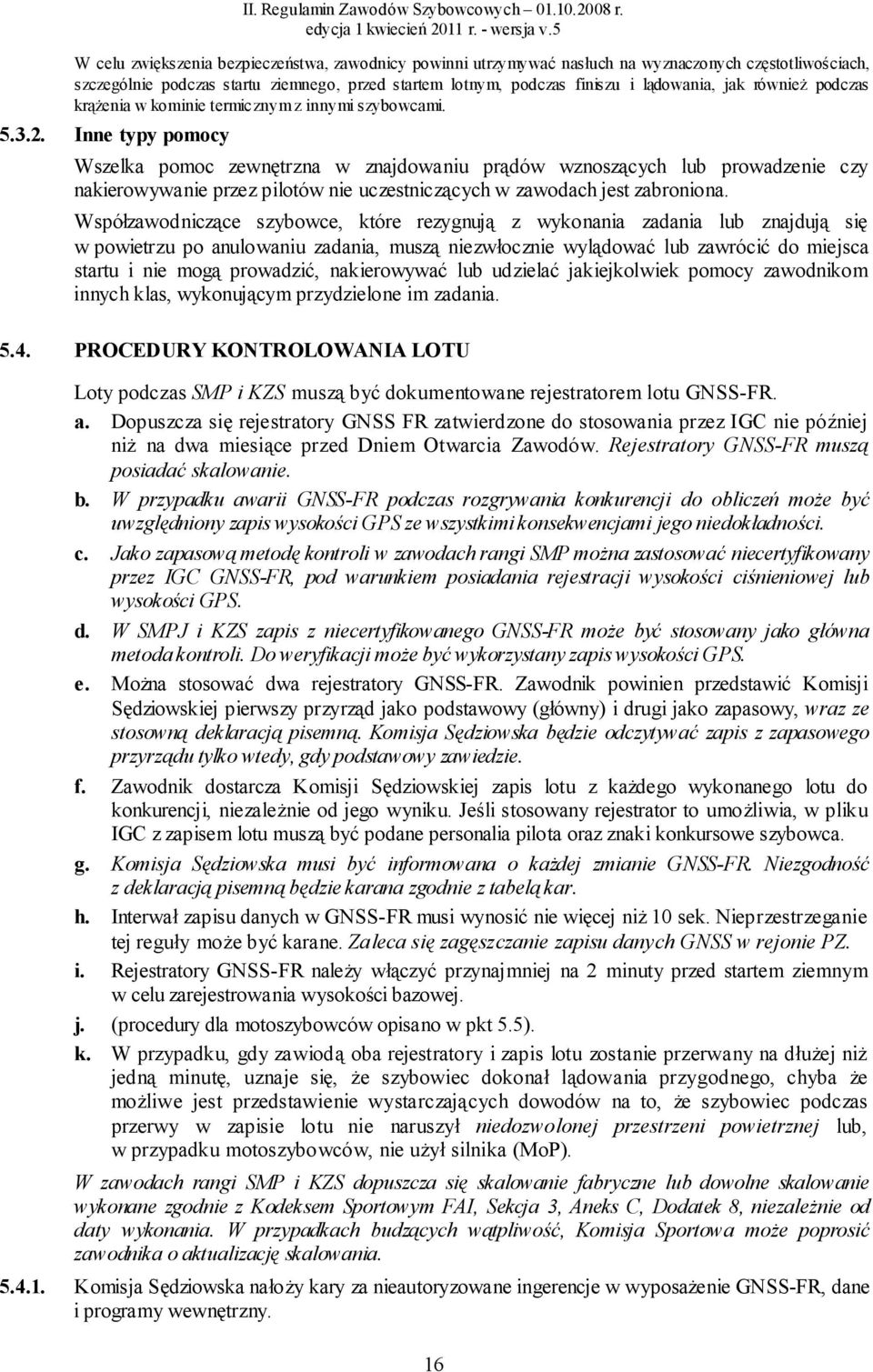 Inne typy pomocy Wszelka pomoc zewnętrzna w znajdowaniu prądów wznoszących lub prowadzenie czy nakierowywanie przez pilotów nie uczestniczących w zawodach jest zabroniona.