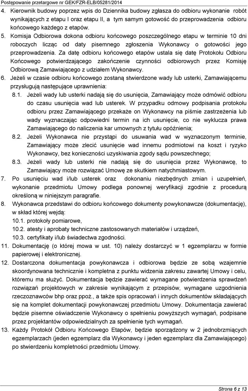 Za datę odbioru końcowego etapów ustala się datę Protokołu Odbioru Końcowego potwierdzającego zakończenie czynności odbiorowych przez Komisję Odbiorową Zamawiającego z udziałem Wykonawcy. 6.