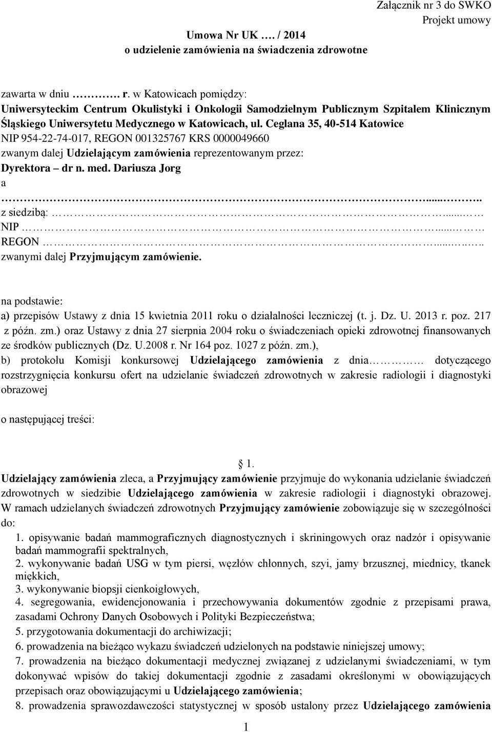 Ceglana 35, 40-514 Katowice NIP 954-22-74-017, REGON 001325767 KRS 0000049660 zwanym dalej Udzielającym zamówienia reprezentowanym przez: Dyrektora dr n. med. Dariusza Jorg a..... z siedzibą:... NIP... REGON....... zwanymi dalej Przyjmującym zamówienie.