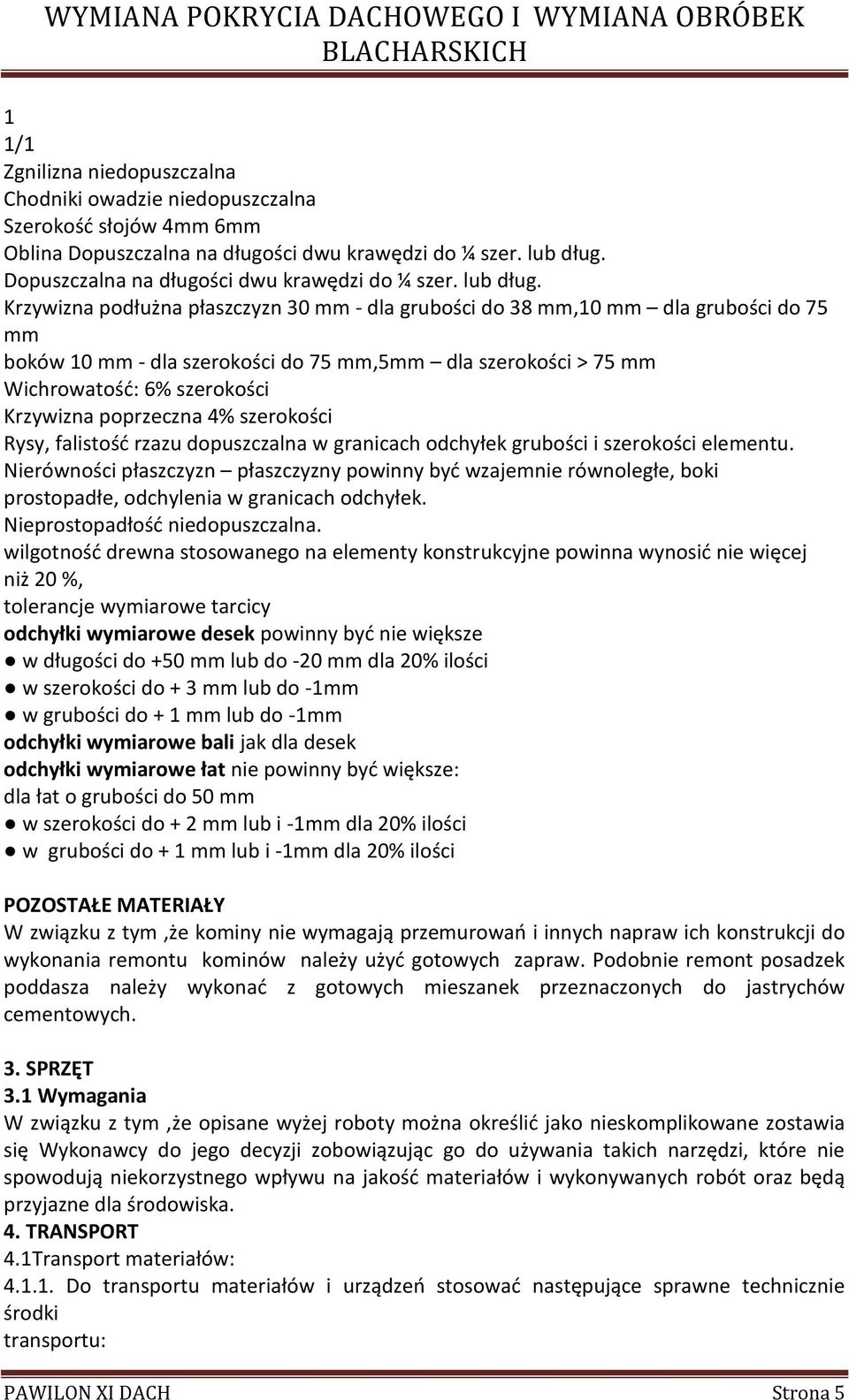 Krzywizna podłużna płaszczyzn 30 mm - dla grubości do 38 mm,10 mm dla grubości do 75 mm boków 10 mm - dla szerokości do 75 mm,5mm dla szerokości > 75 mm Wichrowatość: 6% szerokości Krzywizna