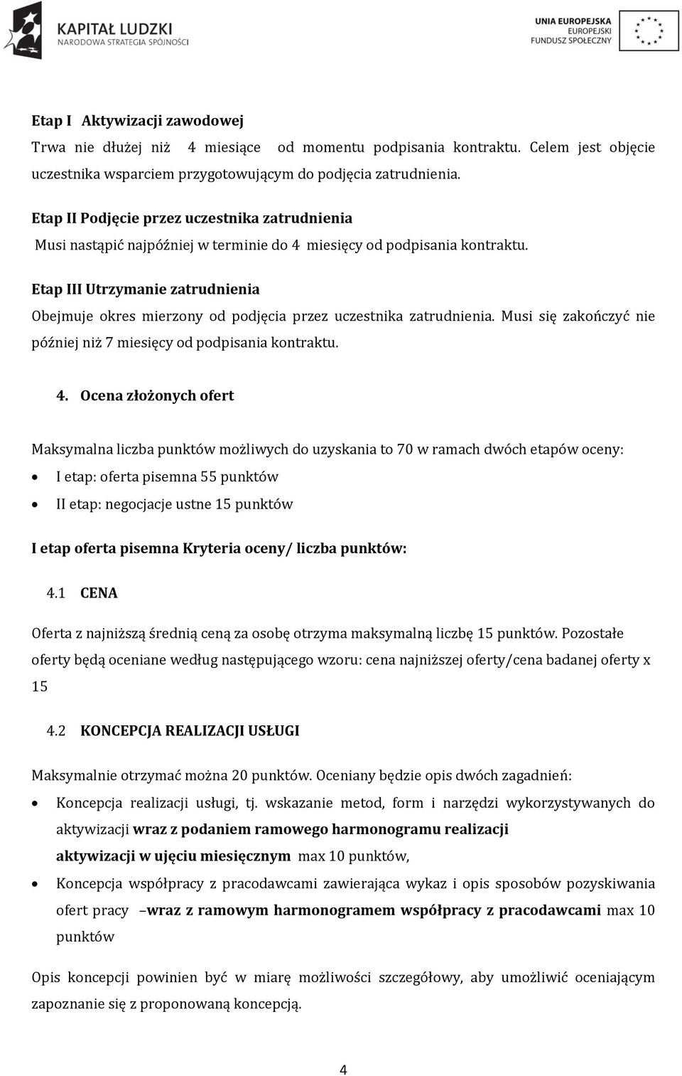 Etap III Utrzymanie zatrudnienia Obejmuje okres mierzony od podjęcia przez uczestnika zatrudnienia. Musi się zakończyć nie później niż 7 miesięcy od podpisania kontraktu. 4.