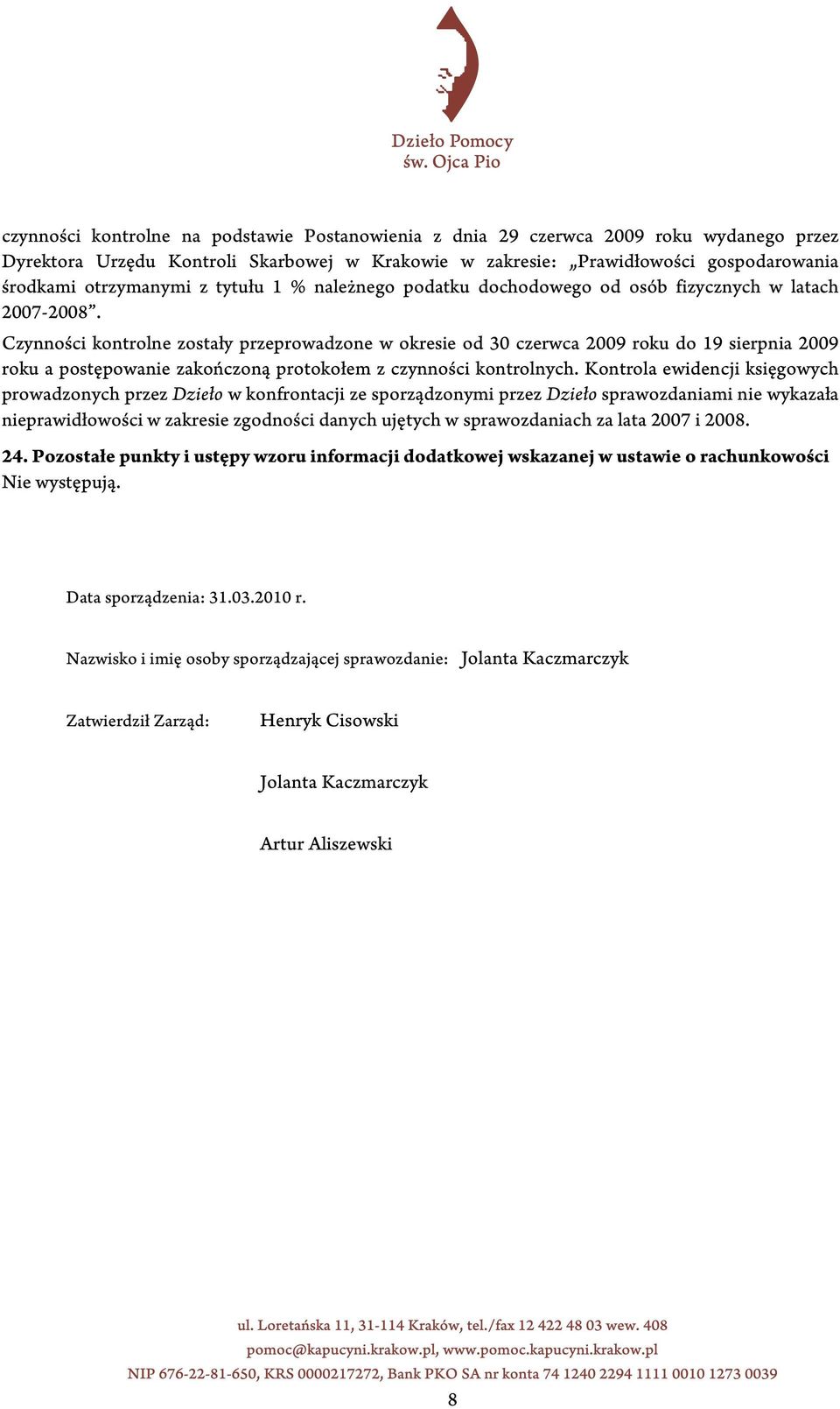 Czynności kontrolne zostały przeprowadzone w okresie od 30 czerwca 2009 roku do 19 sierpnia 2009 roku a postępowanie zakończoną protokołem z czynności kontrolnych.