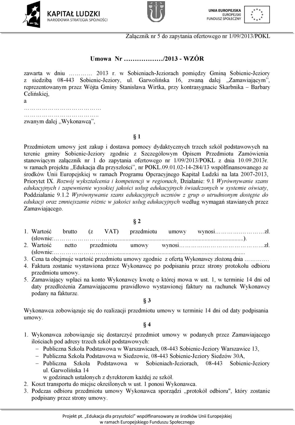 . zwanym dalej Wykonawcą, Przedmiotem umowy jest zakup i dostawa pomocy dydaktycznych trzech szkół podstawowych na terenie gminy Sobienie-Jeziory zgodnie z Szczegółowym Opisem Przedmiotu Zamówienia
