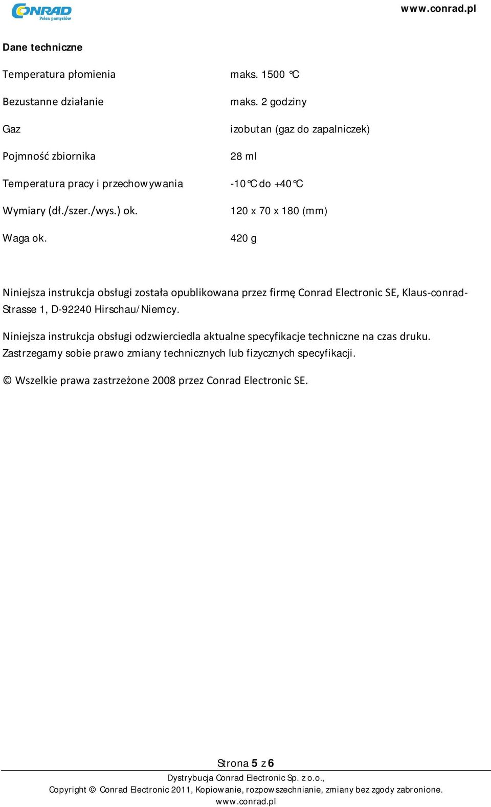 2 godziny izobutan (gaz do zapalniczek) 28 ml -10 C do +40 C 120 x 70 x 180 (mm) 420 g Niniejsza instrukcja obsługi została opublikowana przez firmę Conrad