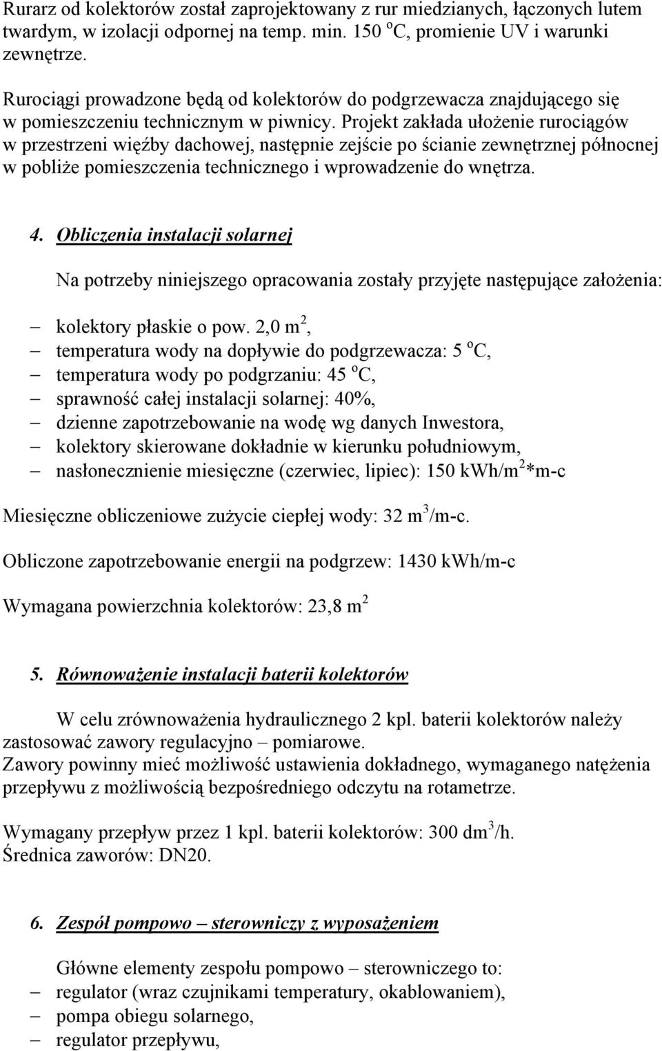 Projekt zakłada ułożenie rurociągów w przestrzeni więźby dachowej, następnie zejście po ścianie zewnętrznej północnej w pobliże pomieszczenia technicznego i wprowadzenie do wnętrza. 4.