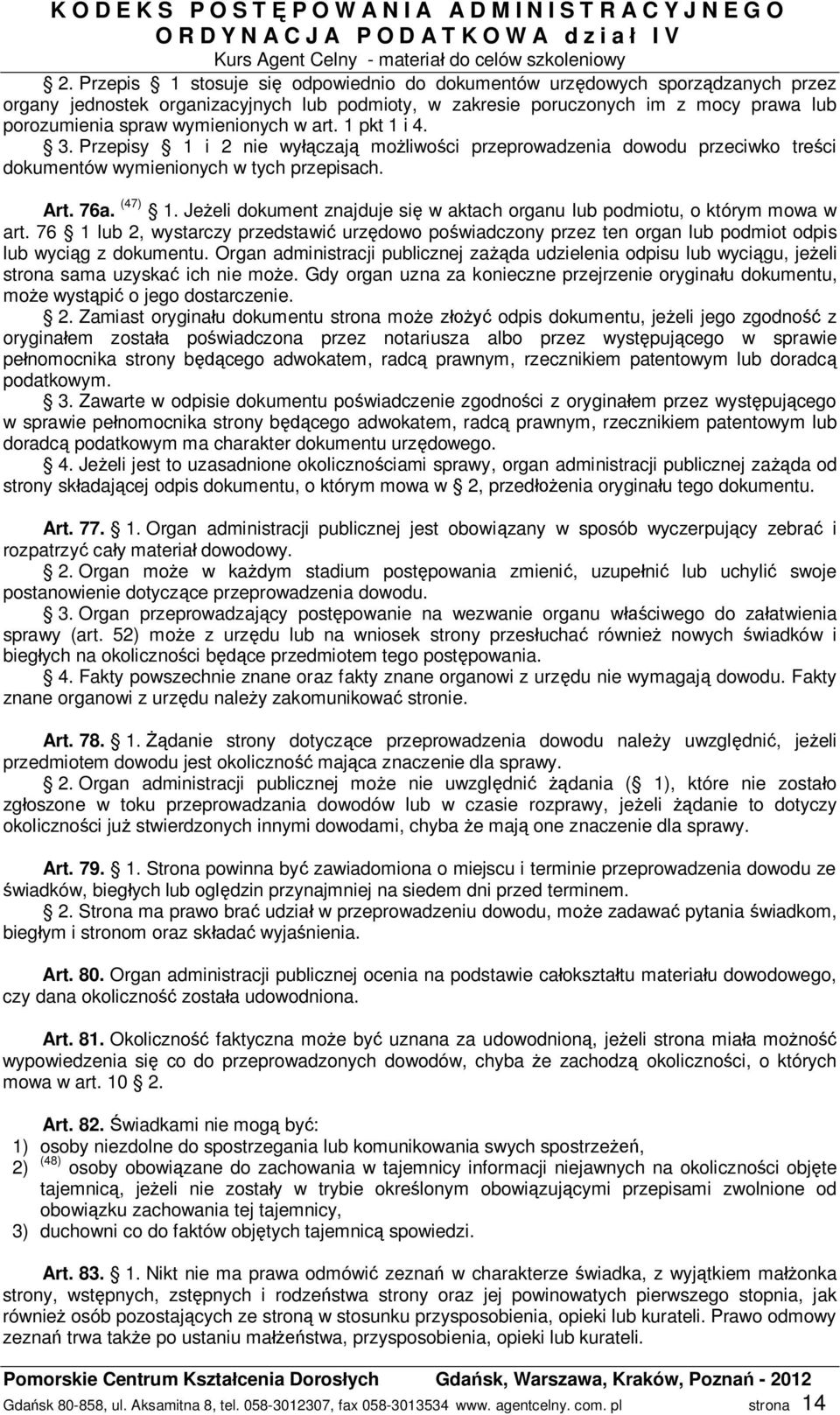 Je eli dokument znajduje si w aktach organu lub podmiotu, o którym mowa w art. 76 1 lub 2, wystarczy przedstawi urz dowo po wiadczony przez ten organ lub podmiot odpis lub wyci g z dokumentu.