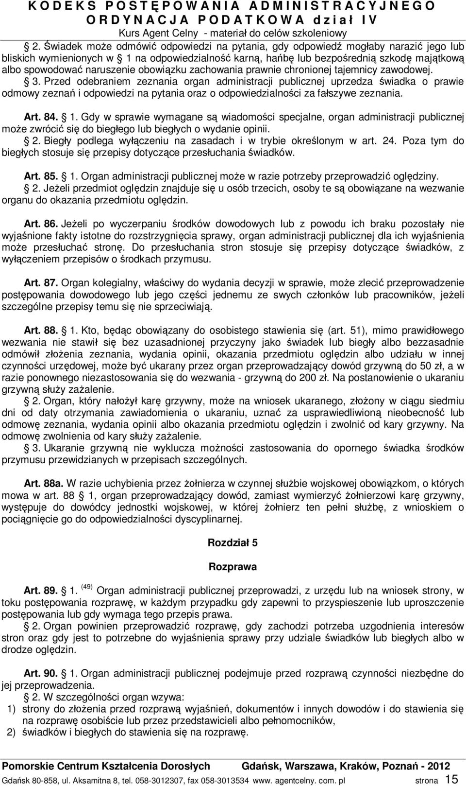 Przed odebraniem zeznania organ administracji publicznej uprzedza wiadka o prawie odmowy zezna i odpowiedzi na pytania oraz o odpowiedzialno ci za fa szywe zeznania. Art. 84. 1.