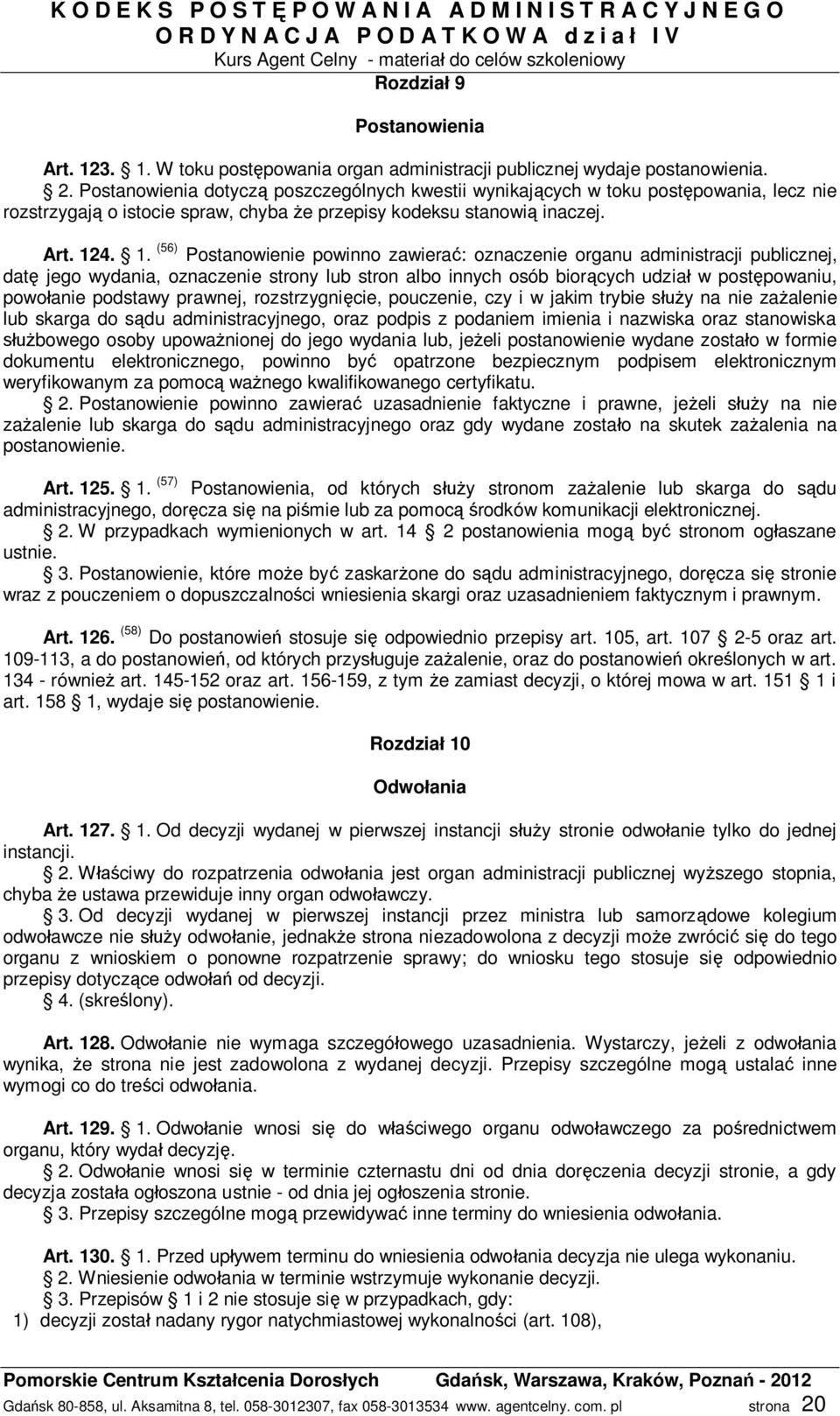 4. 1. (56) Postanowienie powinno zawiera : oznaczenie organu administracji publicznej, dat jego wydania, oznaczenie strony lub stron albo innych osób bior cych udzia w post powaniu, powo anie