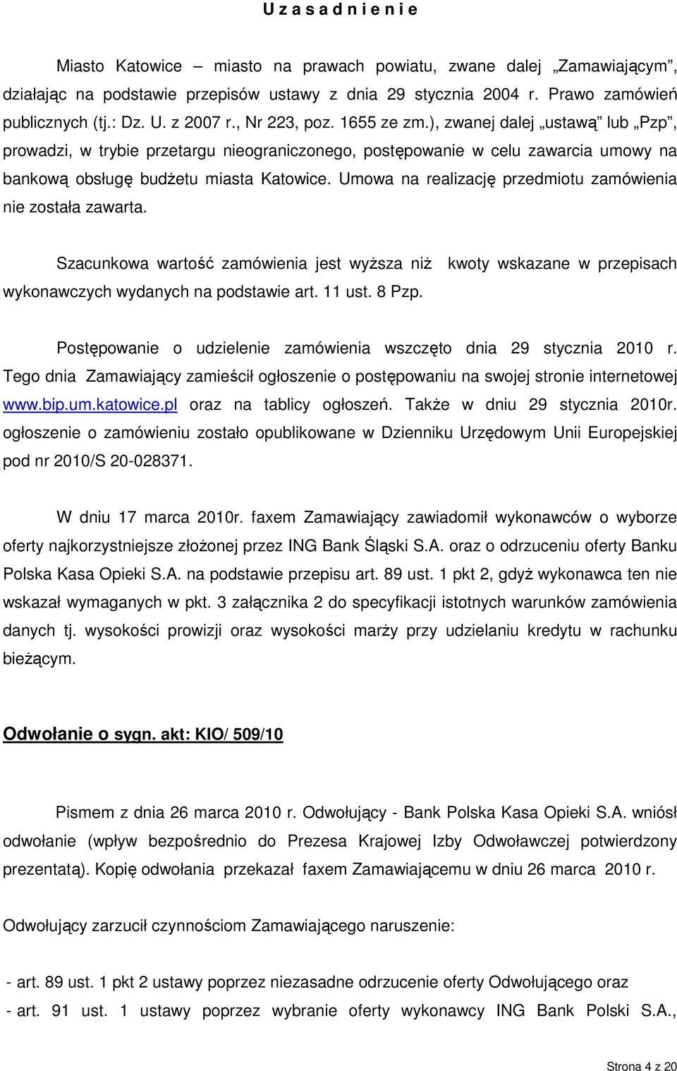 Umowa na realizację przedmiotu zamówienia nie została zawarta. Szacunkowa wartość zamówienia jest wyŝsza niŝ kwoty wskazane w przepisach wykonawczych wydanych na podstawie art. 11 ust. 8 Pzp.