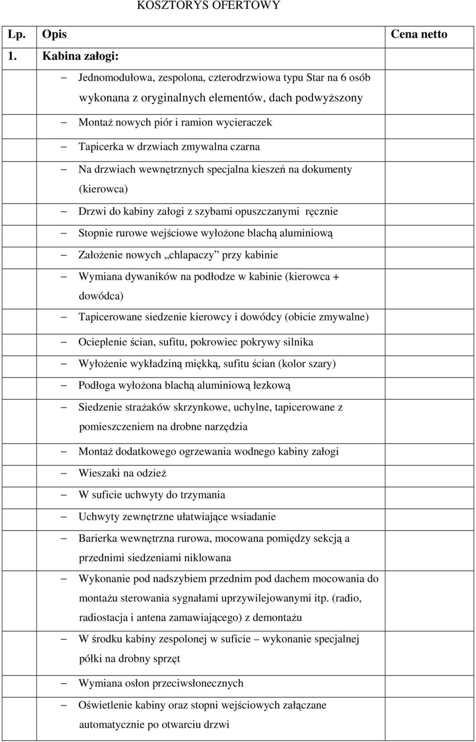 czarna Na drzwiach wewnętrznych specjalna kieszeń na dokumenty (kierowca) Drzwi do kabiny załogi z szybami opuszczanymi ręcznie Stopnie rurowe wejściowe wyłożone blachą aluminiową Założenie nowych