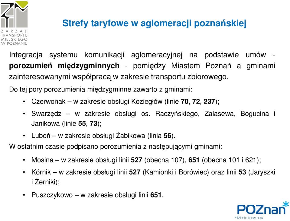 Do tej pory porozumienia międzygminne zawarto z gminami: Czerwonak w zakresie obsługi Koziegłów (linie 70, 72, 237); Swarzędz w zakresie obsługi os.