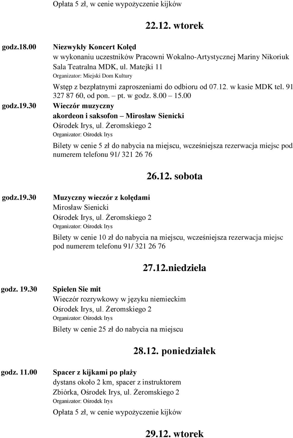 00 Wieczór muzyczny akordeon i saksofon Mirosław Sienicki Bilety w cenie 5 zł do nabycia na miejscu, wcześniejsza rezerwacja miejsc pod numerem telefonu 91/ 321 26 76 26.12. sobota 19.