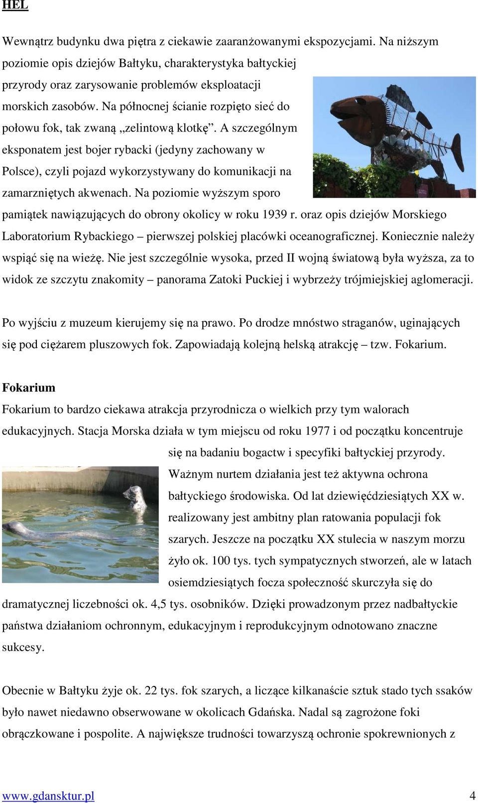 Na północnej ścianie rozpięto sieć do połowu fok, tak zwaną zelintową klotkę.