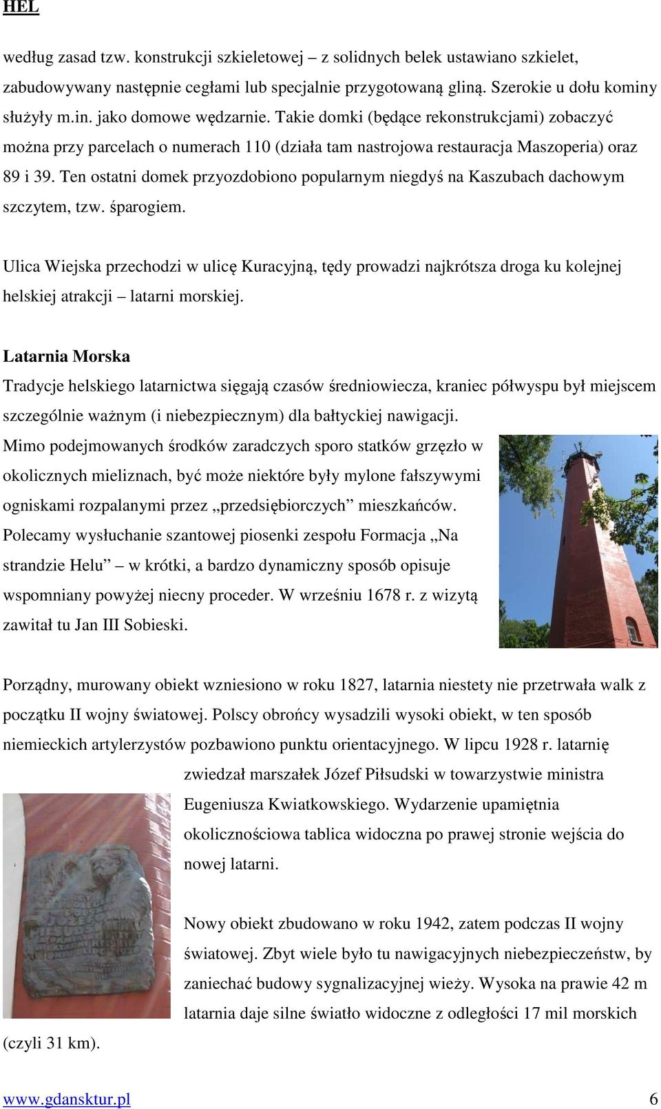 Ten ostatni domek przyozdobiono popularnym niegdyś na Kaszubach dachowym szczytem, tzw. śparogiem.