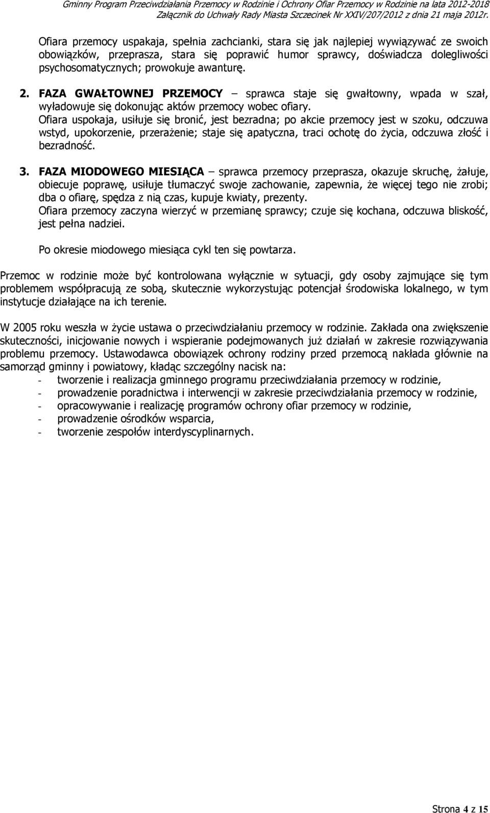 prowokuje awanturę. 2. FAZA GWAŁTOWNEJ PRZEMOCY sprawca staje się gwałtowny, wpada w szał, wyładowuje się dokonując aktów przemocy wobec ofiary.